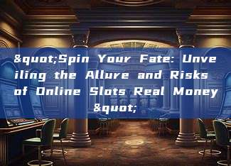 "Spin Your Fate: Unveiling the Allure and Risks of Online Slots Real Money"