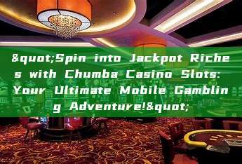 "Spin into Jackpot Riches with Chumba Casino Slots: Your Ultimate Mobile Gambling Adventure!"