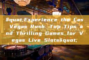 "Experience the Las Vegas Rush: Top Tips and Thrilling Games for Vegas Live Slots"