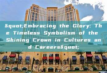 "Embracing the Glory: The Timeless Symbolism of the Shining Crown in Cultures and Careers"