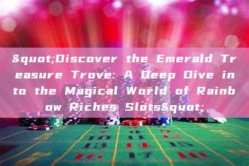 "Discover the Emerald Treasure Trove: A Deep Dive into the Magical World of Rainbow Riches Slots"