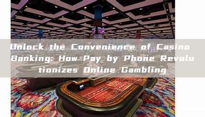 Unlock the Convenience of Casino Banking: How Pay by Phone Revolutionizes Online Gambling