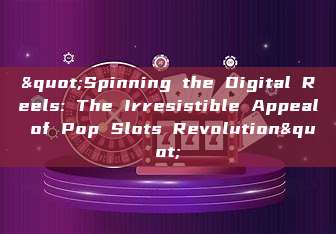 "Spinning the Digital Reels: The Irresistible Appeal of Pop Slots Revolution"