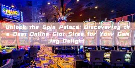 Unlock the Spin Palace: Discovering the Best Online Slot Sites for Your Gaming Delight