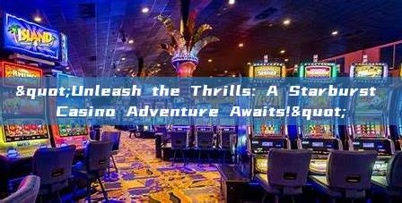 "Unleash the Thrills: A Starburst Casino Adventure Awaits!"