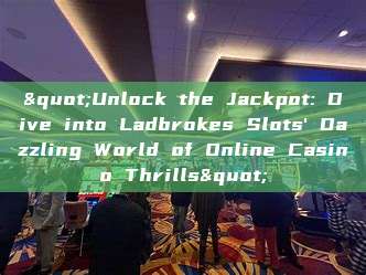 "Unlock the Jackpot: Dive into Ladbrokes Slots' Dazzling World of Online Casino Thrills"