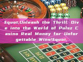 "Unleash the Thrill: Dive into the World of Pulsz Casino Real Money for Unforgettable Wins!"