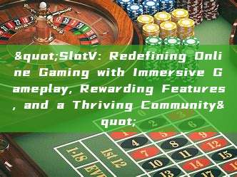 "SlotV: Redefining Online Gaming with Immersive Gameplay, Rewarding Features, and a Thriving Community"