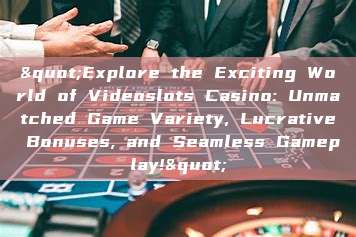 "Explore the Exciting World of Videoslots Casino: Unmatched Game Variety, Lucrative Bonuses, and Seamless Gameplay!"