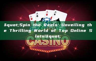 "Spin the Reels: Unveiling the Thrilling World of Top Online Slots!"