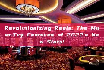 Revolutionizing Reels: The Must-Try Features of 2022's New Slots!