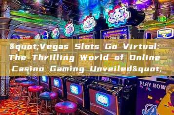 "Vegas Slots Go Virtual: The Thrilling World of Online Casino Gaming Unveiled"