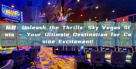 标题：Unleash the Thrills: Sky Vegas Slots – Your Ultimate Destination for Casino Excitement!