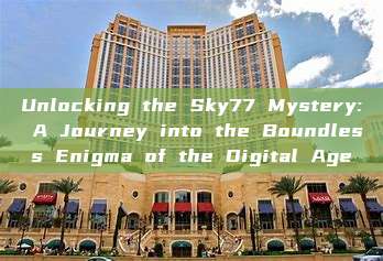 Unlocking the Sky77 Mystery: A Journey into the Boundless Enigma of the Digital Age