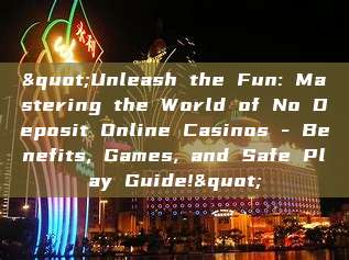 "Unleash the Fun: Mastering the World of No Deposit Online Casinos - Benefits, Games, and Safe Play Guide!"