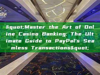 "Master the Art of Online Casino Banking: The Ultimate Guide to PayPal's Seamless Transactions"