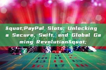 "PayPal Slots: Unlocking a Secure, Swift, and Global Gaming Revolution"