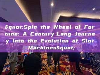 "Spin the Wheel of Fortune: A Century-Long Journey into the Evolution of Slot Machines"