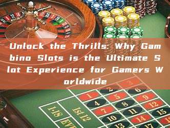 Unlock the Thrills: Why Gambino Slots is the Ultimate Slot Experience for Gamers Worldwide