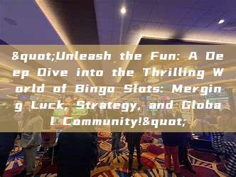 "Unleash the Fun: A Deep Dive into the Thrilling World of Bingo Slots: Merging Luck, Strategy, and Global Community!"