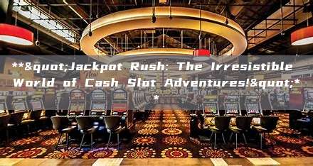 **"Jackpot Rush: The Irresistible World of Cash Slot Adventures!"**