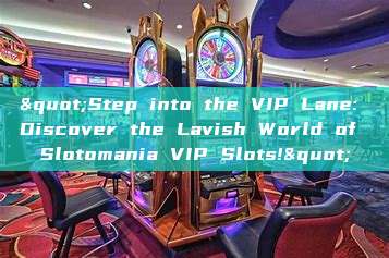 "Step into the VIP Lane: Discover the Lavish World of Slotomania VIP Slots!"