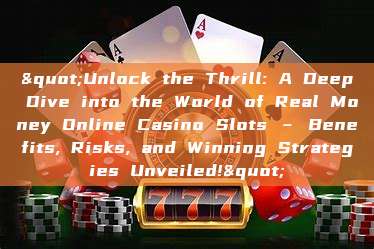 "Unlock the Thrill: A Deep Dive into the World of Real Money Online Casino Slots – Benefits, Risks, and Winning Strategies Unveiled!"