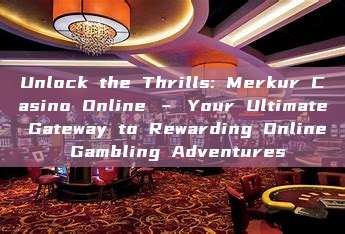 Unlock the Thrills: Merkur Casino Online – Your Ultimate Gateway to Rewarding Online Gambling Adventures