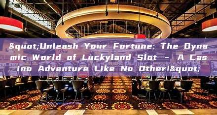 "Unleash Your Fortune: The Dynamic World of Luckyland Slot – A Casino Adventure Like No Other!"