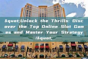 "Unlock the Thrills: Discover the Top Online Slot Games and Master Your Strategy!"