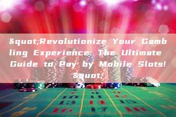 "Revolutionize Your Gambling Experience: The Ultimate Guide to Pay by Mobile Slots!"