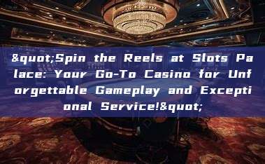 "Spin the Reels at Slots Palace: Your Go-To Casino for Unforgettable Gameplay and Exceptional Service!"