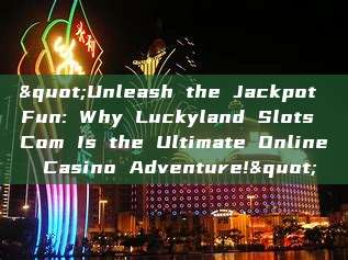 "Unleash the Jackpot Fun: Why Luckyland Slots Com Is the Ultimate Online Casino Adventure!"