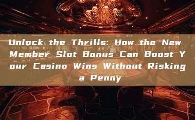 Unlock the Thrills: How the New Member Slot Bonus Can Boost Your Casino Wins Without Risking a Penny