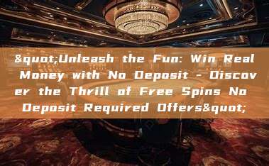 "Unleash the Fun: Win Real Money with No Deposit - Discover the Thrill of Free Spins No Deposit Required Offers"