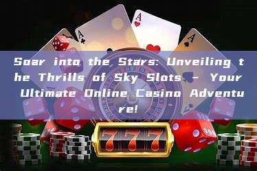 Soar into the Stars: Unveiling the Thrills of Sky Slots – Your Ultimate Online Casino Adventure!