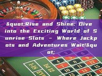 "Rise and Shine: Dive into the Exciting World of Sunrise Slots – Where Jackpots and Adventures Wait!"