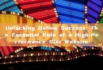 Unlocking Online Success: The Essential Role of a High-Performance Slot Website