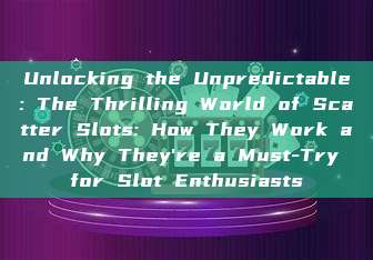 Unlocking the Unpredictable: The Thrilling World of Scatter Slots: How They Work and Why They're a Must-Try for Slot Enthusiasts