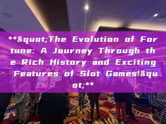 **"The Evolution of Fortune: A Journey Through the Rich History and Exciting Features of Slot Games!"**