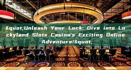 "Unleash Your Luck: Dive into Luckyland Slots Casino's Exciting Online Adventure!"