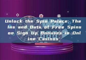 Unlock the Spin Palace: The Ins and Outs of Free Spins on Sign Up Bonuses in Online Casinos