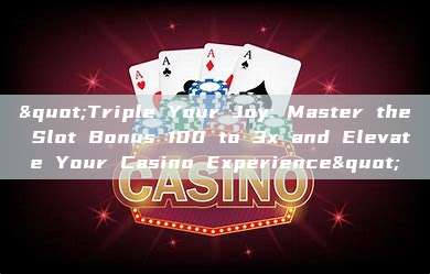 "Triple Your Joy: Master the Slot Bonus 100 to 3x and Elevate Your Casino Experience"