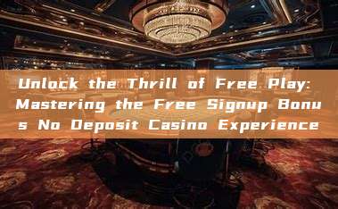 Unlock the Thrill of Free Play: Mastering the Free Signup Bonus No Deposit Casino Experience