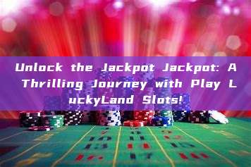 Unlock the Jackpot Jackpot: A Thrilling Journey with Play LuckyLand Slots!