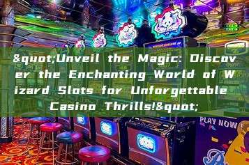 "Unveil the Magic: Discover the Enchanting World of Wizard Slots for Unforgettable Casino Thrills!"