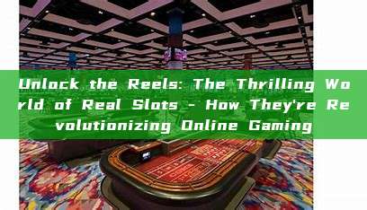 Unlock the Reels: The Thrilling World of Real Slots - How They're Revolutionizing Online Gaming