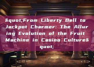 "From Liberty Bell to Jackpot Charmer: The Alluring Evolution of the Fruit Machine in Casino Culture"