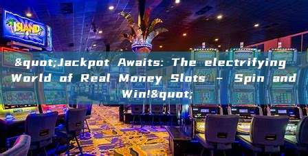 "Jackpot Awaits: The electrifying World of Real Money Slots – Spin and Win!"