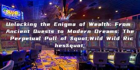 Unlocking the Enigma of Wealth: From Ancient Quests to Modern Dreams: The Perpetual Pull of "Wild Wild Riches"